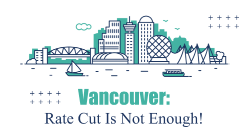 Vancouver: Rate Cut Is Not Enough!